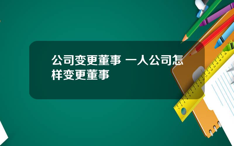 公司变更董事 一人公司怎样变更董事